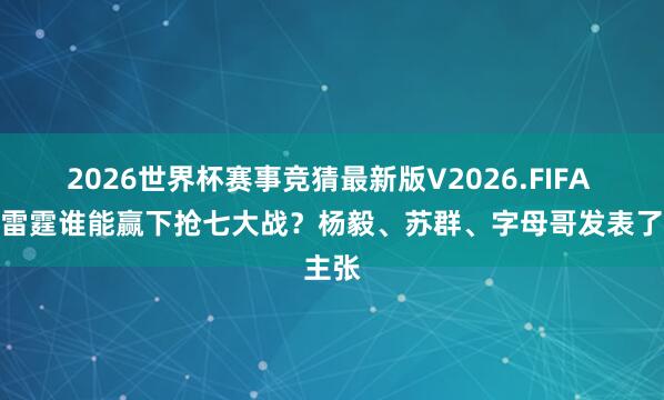 2026世界杯赛事竞猜最新版V2026.FIFA 马刺雷霆谁能赢下抢七大战？杨毅、苏群、字母哥发表了主张