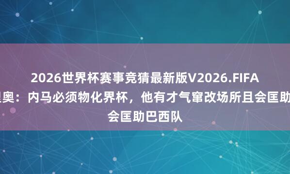2026世界杯赛事竞猜最新版V2026.FIFA 罗马里奥：内马必须物化界杯，他有才气窜改场所且会匡助巴西队
