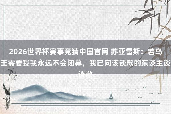 2026世界杯赛事竞猜中国官网 苏亚雷斯：若乌拉圭需要我我永远不会闭幕，我已向该谈歉的东谈主谈歉