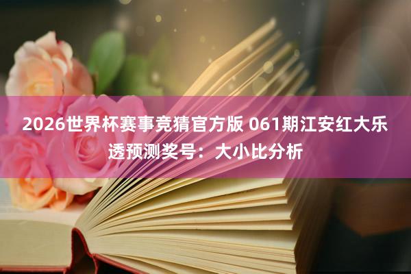 2026世界杯赛事竞猜官方版 061期江安红大乐透预测奖号：大小比分析