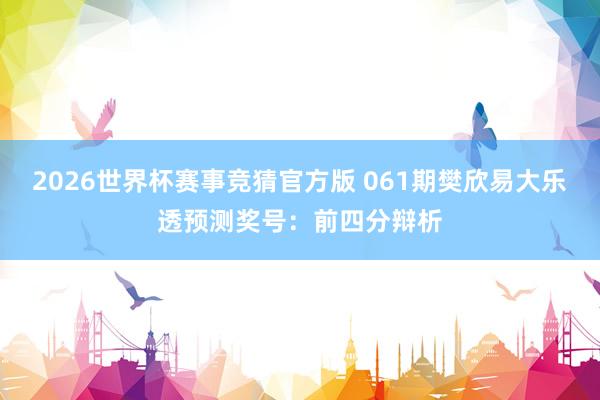 2026世界杯赛事竞猜官方版 061期樊欣易大乐透预测奖号：前四分辩析