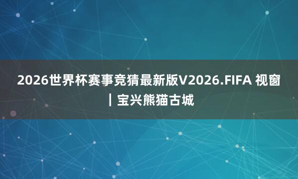2026世界杯赛事竞猜最新版V2026.FIFA 视窗｜宝兴
