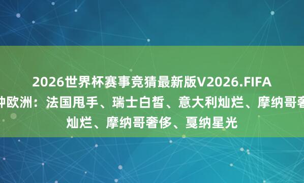 2026世界杯赛事竞猜最新版V2026.FIFA 一条线体验5种欧洲：法国甩手、瑞士白皙、意大利灿烂、摩纳哥奢侈、戛纳星光
