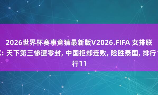 2026世界杯赛事竞猜最新版V2026.FIFA 女排联赛: 天下第三惨遭零封， 中国拒却连败， 险胜泰国， 排行11