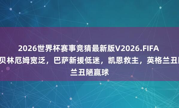 2026世界杯赛事竞猜最新版V2026.FIFA 1-0！贝林厄姆宽泛，巴萨新援低迷，凯恩救主，英格兰丑陋赢球