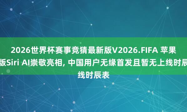 2026世界杯赛事竞猜最新版V2026.FIFA 苹果新版Siri AI崇敬亮相, 中国用户无缘首发且暂无上线时辰表