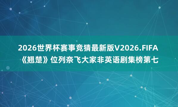 2026世界杯赛事竞猜最新版V2026.FIFA 《翘楚》位列奈飞大家非英语剧集榜第七
