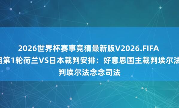 2026世界杯赛事竞猜最新版V2026.FIFA 全国杯F组第1轮荷兰VS日本裁判安排:好意思国主裁判埃尔法念念司法