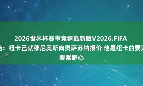 2026世界杯赛事竞猜最新版V2026.FIFA 罗马诺：纽卡已就穆尼奥斯向奥萨苏纳报价 他是纽卡的要紧野心