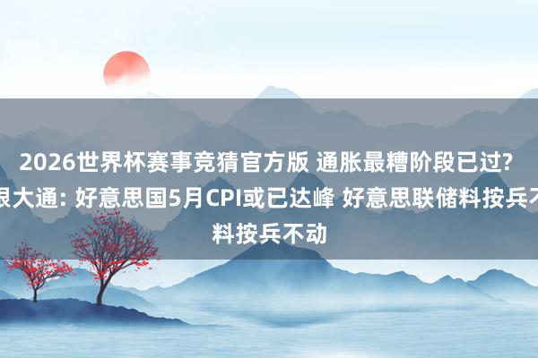 2026世界杯赛事竞猜官方版 通胀最糟阶段已过? 摩根大通: 好意思国5月CPI或已达峰 好意思联储料按兵不动