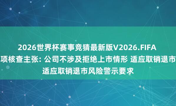 2026世界杯赛事竞猜最新版V2026.FIFA 威尔泰讼师专项核查主张: 公司不涉及拒绝上市情形 适应取销退市风险警示要求