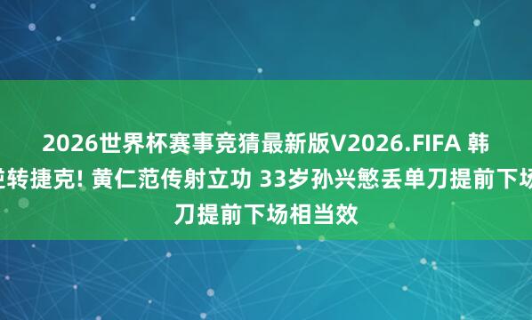 2026世界杯赛事竞猜最新版V2026.FIFA 韩国2-1逆转捷克! 黄仁范传射立功 33岁孙兴慜丢单刀提前下场相当效