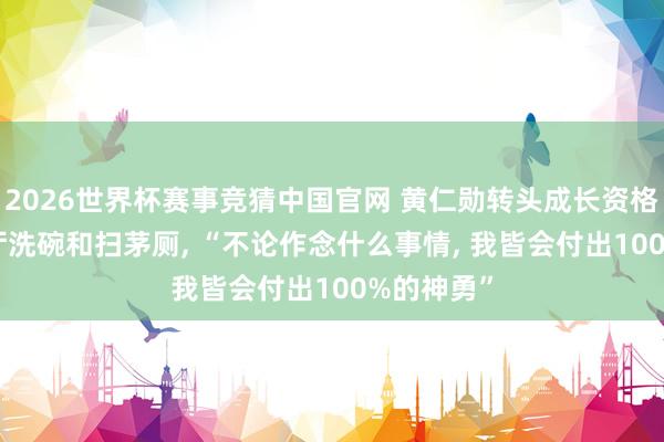 2026世界杯赛事竞猜中国官网 黄仁勋转头成长资格: 曾在餐厅洗碗和扫茅厕, “不论作念什么事情, 我皆会付出100%的神勇”