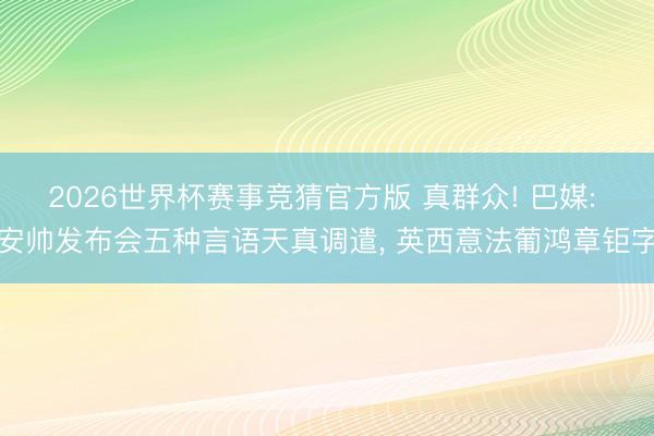 2026世界杯赛事竞猜官方版 真群众! 巴媒: 安帅发布会五种言语天真调遣, 英西意法葡鸿章钜字