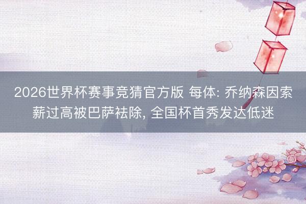 2026世界杯赛事竞猜官方版 每体: 乔纳森因索薪过高被巴萨袪除， 全国杯首秀发达低迷
