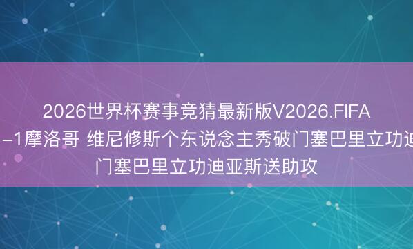 2026世界杯赛事竞猜最新版V2026.FIFA 半场-巴西1-1摩洛哥 维尼修斯个东说念主秀破门塞巴里立功迪亚斯送助攻