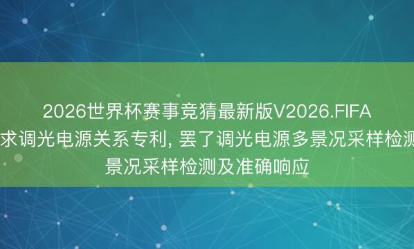 2026世界杯赛事竞猜最新版V2026.FIFA 三雄极光恳求调光电源关系专利， 罢了调光电源多景况采样检测及准确响应