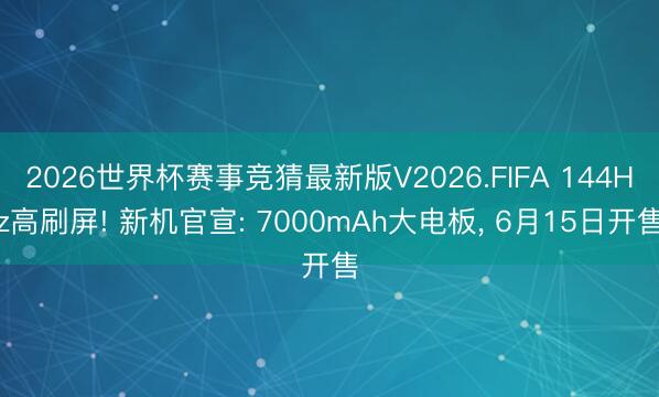 2026世界杯赛事竞猜最新版V2026.FIFA 144Hz高刷屏! 新机官宣: 7000mAh大电板， 6月15日开售