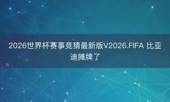 2026世界杯赛事竞猜最新版V2026.FIFA 比亚迪摊牌了