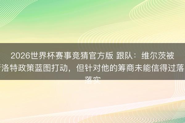 2026世界杯赛事竞猜官方版 跟队：维尔茨被斯洛特政策蓝图打动，但针对他的筹商未能信得过落实