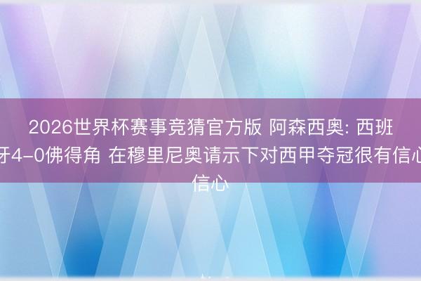 2026世界杯赛事竞猜官方版 阿森西奥: 西班牙4-0佛得角 在穆里尼奥请示下对西甲夺冠很有信心
