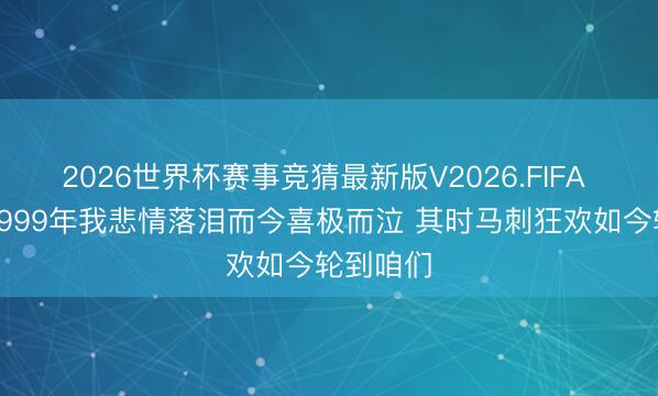 2026世界杯赛事竞猜最新版V2026.FIFA 尤因：1999年我悲情落泪而今喜极而泣 其时马刺狂欢如今轮到咱们