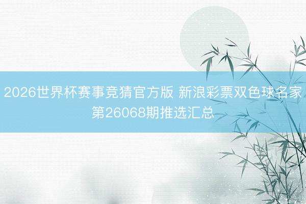 2026世界杯赛事竞猜官方版 新浪彩票双色球名家第26068期推选汇总
