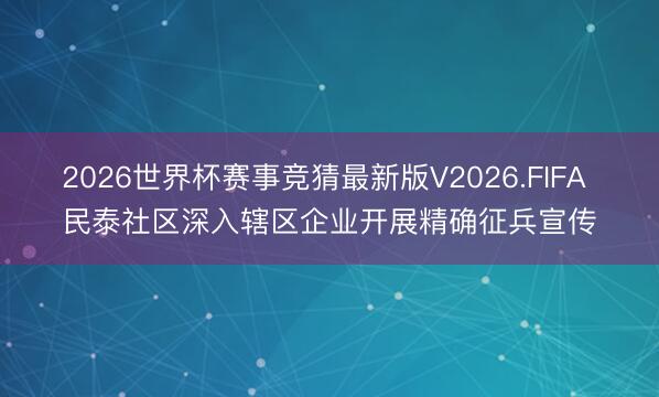 2026世界杯赛事竞猜最新版V2026.FIFA 民泰社区深入辖区企业开展精确征兵宣传