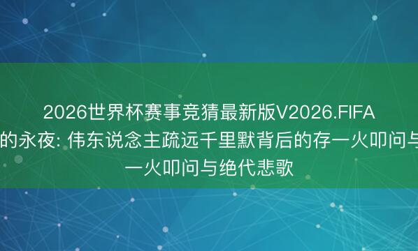 2026世界杯赛事竞猜最新版V2026.FIFA 药石无医的永夜: 伟东说念主疏远千里默背后的存一火叩问与绝代悲歌