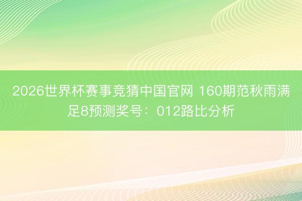 2026世界杯赛事竞猜中国官网 160期范秋雨满足8预测奖号:012路比分析