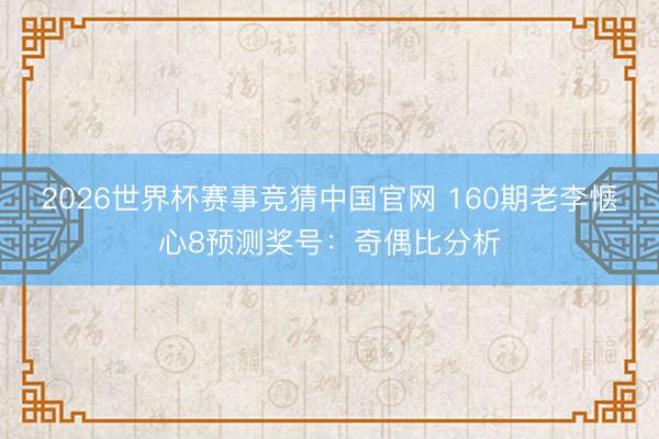 2026世界杯赛事竞猜中国官网 160期老李惬心8预测奖号：奇偶比分析