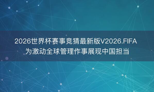 2026世界杯赛事竞猜最新版V2026.FIFA 为激动全球管理作事展现中国担当