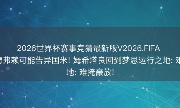 2026世界杯赛事竞猜最新版V2026.FIFA 球迷谈德弗赖可能告异国米! 姆希塔良回到梦思运行之地: 难掩豪放!